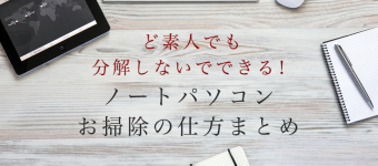 ど素人でも分解しないでできる!ノートパソコンお掃除の仕方まとめ